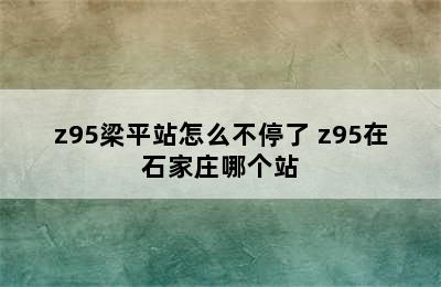 z95梁平站怎么不停了 z95在石家庄哪个站